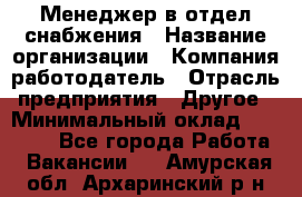 Менеджер в отдел снабжения › Название организации ­ Компания-работодатель › Отрасль предприятия ­ Другое › Минимальный оклад ­ 25 000 - Все города Работа » Вакансии   . Амурская обл.,Архаринский р-н